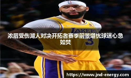 浓眉受伤湖人对决开拓者赛季前景堪忧球迷心急如焚