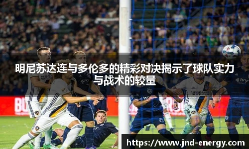 明尼苏达连与多伦多的精彩对决揭示了球队实力与战术的较量