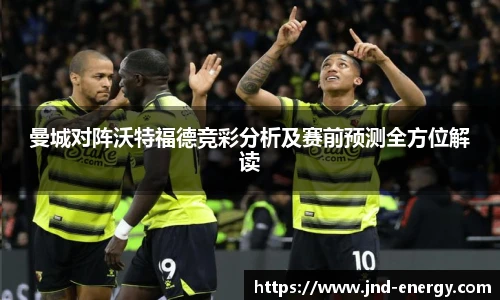 曼城对阵沃特福德竞彩分析及赛前预测全方位解读