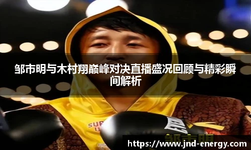 邹市明与木村翔巅峰对决直播盛况回顾与精彩瞬间解析